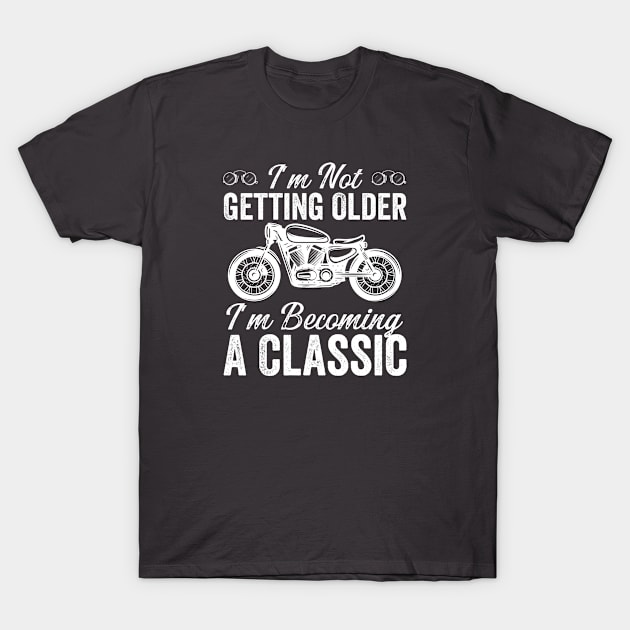 I'm Not Getting Older I'm Becoming A Classic (motorcycle 1) T-Shirt by Graficof